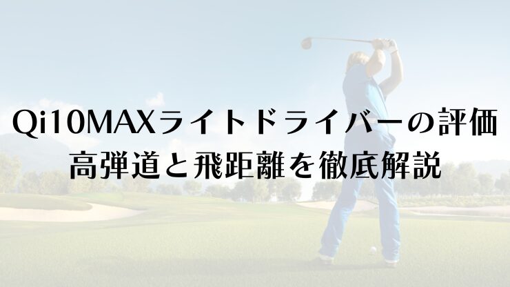 Qi10MAXライトドライバーの評価は？高弾道と飛距離を徹底解説