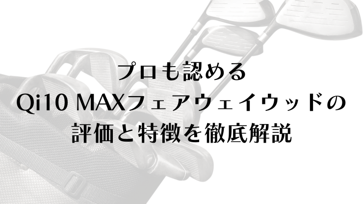 プロも認めるQi10 MAXフェアウェイウッド評価と特徴を徹底解説