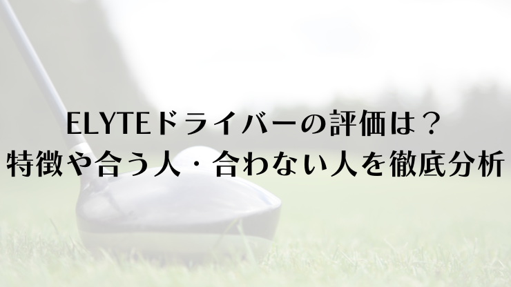 ELYTEドライバーの評価は？特徴や合う人・合わない人を徹底分析